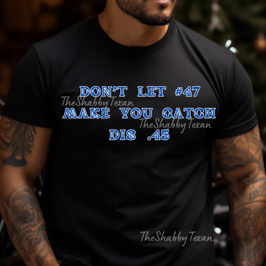 Dont Let 47 Make You Catch this .45 Shirts and DTF Transfers