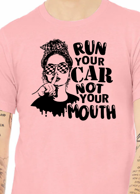 Run your Car Not Your Mouth Shirt