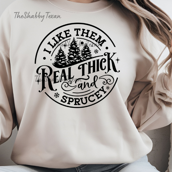 I Like Them Real Thick and Sprucey Sweatshirts